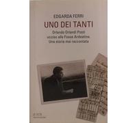 Uno dei tanti. Orlando Orlandi Posti ucciso alle Fosse Ardeatine. Una storia mai raccontata