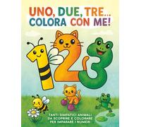 Uno, due, tre... colora con me!: Tanti simpatici animali da scoprire e colorare per imparare i numeri