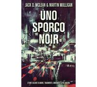 Uno Sporco Noir: Storie Oscure Di Amore, Tradimento, Omicidio E Altro Ancora