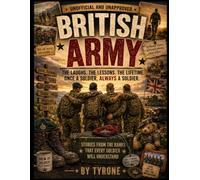UNOFFICIAL AND UNAPPROVED - BRITISH SOLDIERS: A Hilarious Celebration of British Army Life, Barrack-Room Banter, Field Exercises, Military Mishaps and ... Camaraderie of the British Soldier