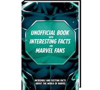 Unofficial Book with Interesting Facts for Marvel Fans - Incredible and Exciting Facts about the world of Marvel