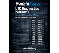 Unofficial Ford DTC Diagnostics Handbook 1: Powertrain, Drivetrain, and Hybrid Modules Live Data • Controller Logic • Practical Testing
