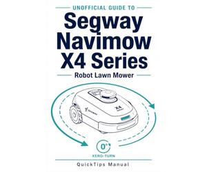 Unofficial Guide to the Segway Navimow X4 Series Robot Lawn Mower: Master Wire-Free Setup, Network RTK Navigation, Xero-Turn AWD, and App Control for a Flawless Lawn Without the Guesswork