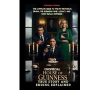 UNOFFICIAL HOUSE OF GUINNESS TRUE STORY AND ENDING EXPLAINED: The Complete Guide to the Hit Historical Drama, the Guinness Family Legacy, and What Really Happened