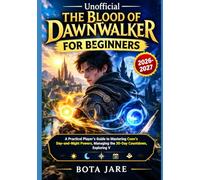 UNOFFICIAL THE BLOOD OF DAWNWALKER FOR BEGINNERS: A Practical Player’s Guide to Mastering Coen’s Day-and-Night Powers, Managing the 30-Day ... Choices, and Discovering Hidden Secrets