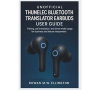 UNOFFICIAL THUNELEC BLUETOOTH TRANSLATOR EARBUDS USER GUIDE: Pairing, call translation, and three-mode usage for business and leisure interpreters