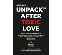 Unpack™ After Toxic Love Book Two: How To Move Forward From the Psychological Trauma of Toxic Love and Start Attracting the Love That you Deserve.