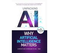 Unpacking AI - Why Artificial Intelligence Matters: Your Practical Introduction and Roadmap to Leveraging AI Ethically in Everyday Life and Career Success