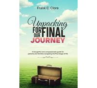 Unpacking For Our Final Journey: A thoughtful and compassionate guide for patients and families navigating the final stage of life