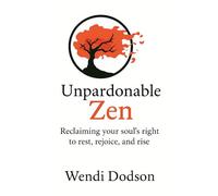 Unpardonable Zen: Reclaiming your soul's right to rest, rejoice, and rise