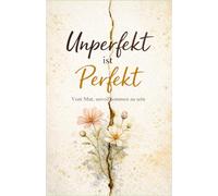 Unperfekt ist Perfekt: Vom Mut, unvollkommen zu sein