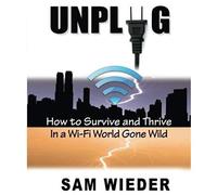 Unplug: How To Survive And Thrive In A Wi-Fi World Gone Wild