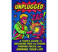 Unplugged: A Teen’s Guide to Breaking Free from Screens, Finding Focus, and Owning Your Life