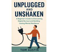 Unplugged and Unshaken: A Beginner’s Guide to Overcoming Digital Burnout and Building Lasting Mental Resilience