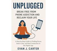 Unplugged: Break free from phone addiction and reclaim your life.: A step-by-step guide to finding focus, inner calm, and real connection in the digital age.