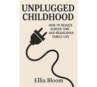 Unplugged Childhood: How To Reduce Screen Time and Rediscover Family Life