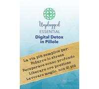 Unplugged Essential - Digital Detox in Pillole: La via più semplice per ridurre lo stress, recuperare sonno profondo, liberare ore preziose e lavorare meglio, non di più.