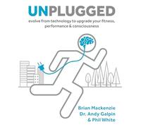 Unplugged: Evolve from Technology to Upgrade Your Fitness, Performance & Consciousness