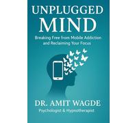 Unplugged Mind: Breaking Free from Mobile Addiction & Reclaiming Your Focus