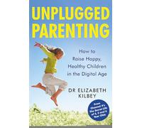 Unplugged Parenting: How to Raise Happy, Healthy Children in the Digital Age