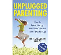 Unplugged Parenting: How to Raise Happy, Healthy Children in the Digital Age