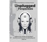Unplugged Perspectives: An AI’s Honest Reflections on Humanity and Existence: Insights on Life, Humanity, and Technology: A Groundbreaking AI Perspective That Will Challenge and Inspire You