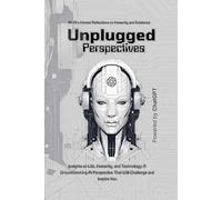 Unplugged Perspectives: An AI’s Honest Reflections on Humanity and Existence: Insights on Life, Humanity, and Technology: A Groundbreaking AI Perspective That Will Challenge and Inspire You