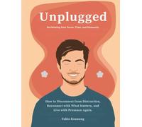 Unplugged: Reclaiming Your Focus, Time, and Humanity: How to Disconnect from Distraction, Reconnect with What Matters, and Live with Presence Again