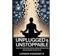 Unplugged & Unstoppable: How to Overcome Social Media Distractions and be More Productive
