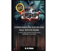 UNPRECEDENTED STEP-BY-STEP REAL ESTATE GUIDE: For Buyers, Sellers, Real Estate Professionals FROM BEGINNER TO ADVANCED
