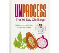 Unprocess: The 30-day Challenge; Reclaim Your Health With over 90 Upf-free Recipes