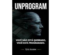 UNPROGRAM: VOCÊ NÃO ESTÁ QUEBRADO, VOCÊ ESTÁ PROGRAMADO.