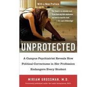 Unprotected A Campus Psychiatrist Reveals How Political Correctness in Her Profession Endangers Every Student by Miriam Grossman Miriam Grossman (Auteur)