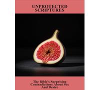 Unprotected Scriptures: The Bible'S Surprising Contradictions About Sex And Desire