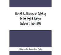 Unpublished Documents Relating To The English Martyrs (Volume I) 1584-1603