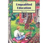 Unqualified Education: A Practical Guide to Learning at Home Age 11-18
