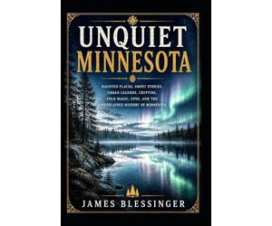 Unquiet Minnesota: Haunted Places, Ghost Stories, Urban Legends, Cryptids, Folk Magic, UFOs, and the Unexplained History of Minnesota