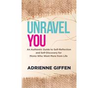 Unravel You: An Authentic Guide to Self-Reflection and Self-Discovery for Moms Who Want More from Life