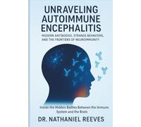 Unraveling Autoimmune Encephalitis: Modern Antibodies, Strange Behaviors, and the Frontiers of Neuroimmunity: Inside the Hidden Battles Between the Immune System and the Brain
