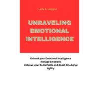 Unraveling Emotional Intelligence: Unhook Your Emotional Intelligence Manage Emotions Improve Your Social Skills And Boost Emotional Agility