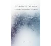 Unraveling the Noise: A Journal for Calming the Mind & Easing Anxiety