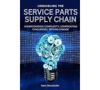 Unraveling The Service Parts Supply Chain: Understanding Complexity, Confronting Challenges, Driving Change