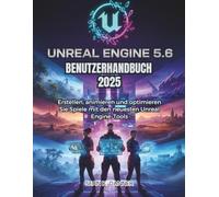 UNREAL ENGINE 5.6 BENUTZERHANDBUC H 2025: Erstellen, animieren und optimieren Sie Spiele mit den neuesten Unreal Engine-Tools