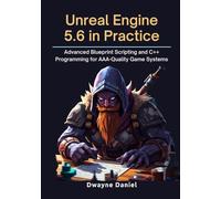 Unreal Engine 5.6 in Practice: Advanced Blueprint Scripting and C++ Programming for AAA-Quality Game Systems
