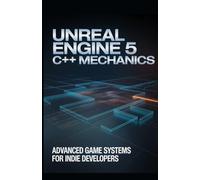 Unreal Engine 5 C++ Mechanics: Advanced Game Systems for Indie Developers