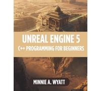UNREAL ENGINE 5 C++ PROGRAMMING FOR BEGINNERS: Learn Object-Oriented Game Development, Gameplay Programming, AI Systems, Character Mechanics, and Professional Coding Techniques Through Hands-On Unreal
