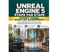 Unreal Engine 5 Étape par étape: SCRIPT VISUEL AVEC LES BLUEPRINTS : Créez la logique de jeu, les interactions et l’interface utilisateur sans écrire de C++