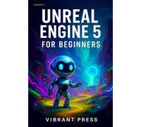 Unreal engine 5 for beginners guide: A Step-by-Step Guide to Environments, Blueprints, Lighting, and Gameplay Mechanics