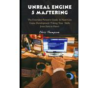 Unreal Engine 5 Mastering: The Everyday Person's Guide To Next-Gen Game Development (Taking Your Skills From Zero To Hero)