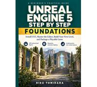 Unreal Engine 5 Step by Step: Foundations: Install UE5, Master the Editor, Build Your First Level, and Package a Playable Game